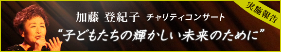 加藤登紀子チャリティコンサート“子どもたちの輝かしい未来のために”実施報告
